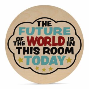 The 18 Round - Future of the World is a circular wooden sign featuring "The future of the world is in this room today" in bold, multicolored letters, accented with five gold stars. - Spruced Studio Upscale Workshop